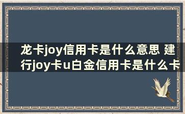 龙卡joy信用卡是什么意思 建行joy卡u白金信用卡是什么卡